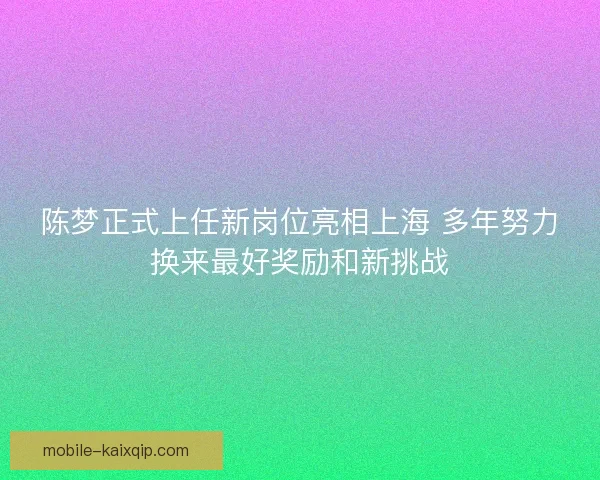 陈梦正式上任新岗位亮相上海 多年努力换来最好奖励和新挑战