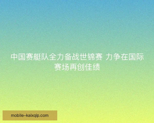 中国赛艇队全力备战世锦赛 力争在国际赛场再创佳绩