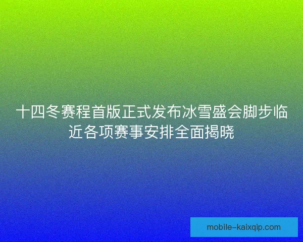 十四冬赛程首版正式发布冰雪盛会脚步临近各项赛事安排全面揭晓